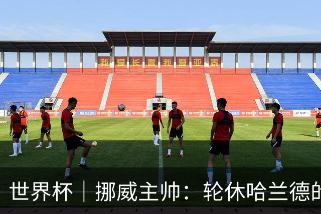 世界杯｜挪威主帅：轮休哈兰德的决定没问题