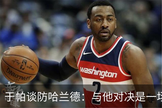 于帕谈防哈兰德：与他对决是一场移动的较量 必须时刻注意他位置