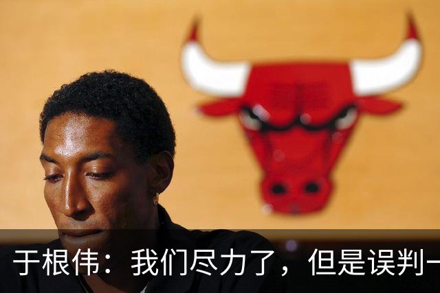 于根伟：我们尽力了，但是误判一直都在发生，我们肯定会进行申诉