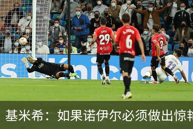 基米希：如果诺伊尔必须做出惊艳扑救，那说明我们的防守不够好