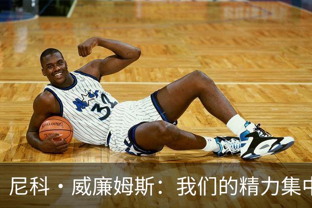 尼科·威廉姆斯：我们的精力集中在下场比赛 我的身体状态非常好