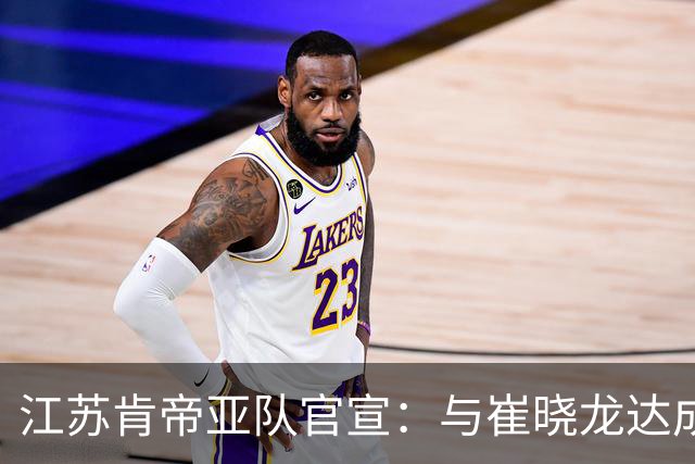 江苏肯帝亚队官宣：与崔晓龙达成续约协议