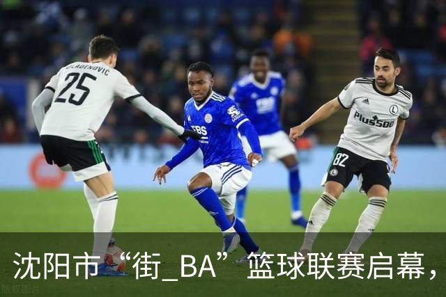 沈阳市“街 BA”篮球联赛启幕，给中国男篮加油鼓劲！