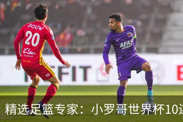 精选足篮专家：小罗哥世界杯10连红长线16中14！
