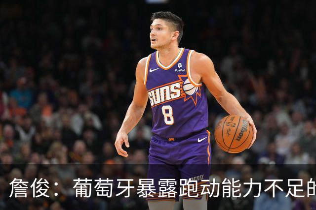 詹俊：葡萄牙暴露跑动能力不足的问题 亚马尔战斗力只有欧洲杯6成