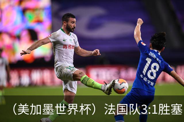 （美加墨世界杯）法国队3:1胜塞内加尔 姆巴佩梅开二度