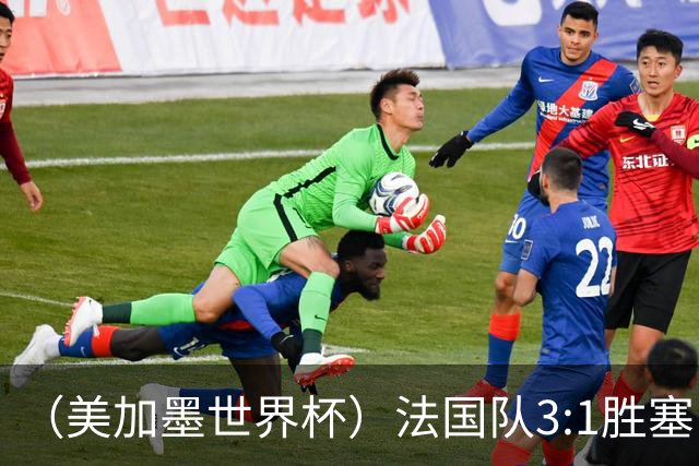 （美加墨世界杯）法国队3:1胜塞内加尔 姆巴佩梅开二度