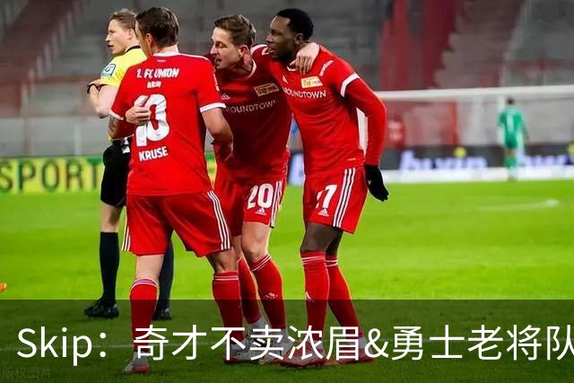 Skip：奇才不卖浓眉&勇士老将队构想破灭 詹库追需要浓眉